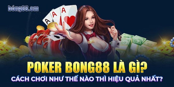 Poker Bong88 là gì? Cách chơi như thế nào thì hiệu quả nhất?