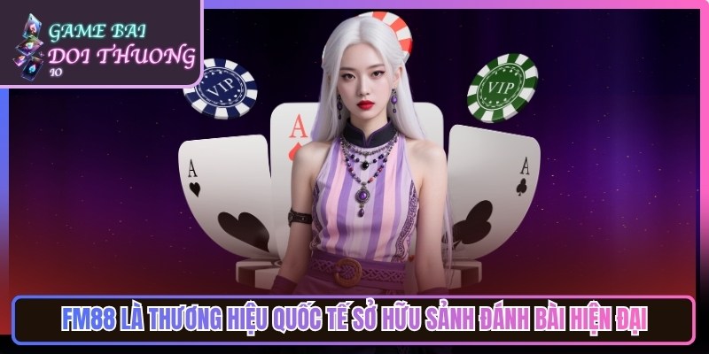 Fm88 là thương hiệu quốc tế sở hữu sảnh đánh bài hiện đại