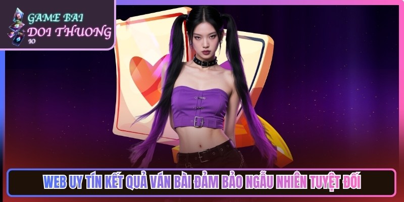 Web đổi thưởng uy tín kết quả ván bài đảm bảo ngẫu nhiên tuyệt đối