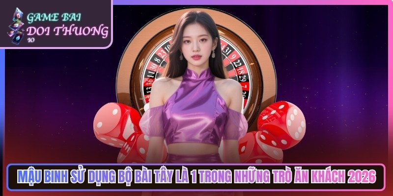 Mậu binh sử dụng với bộ bài Tây là 1 trong những trò ăn khách 2026