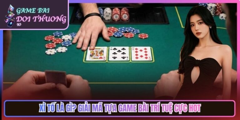 Xì Tố Là Gì? Giải Mã Tựa Game Bài Trí Tuệ Cực Thu Hút 5 Xì Tố Là Gì? Giải Mã Tựa Game Bài Trí Tuệ Cực Thu Hút